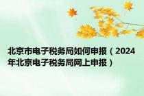 北京市电子税务局如何申报（2024年北京电子税务局网上申报）