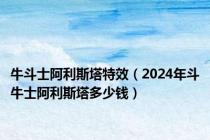 牛斗士阿利斯塔特效（2024年斗牛士阿利斯塔多少钱）