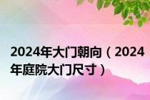 2024年大门朝向（2024年庭院大门尺寸）