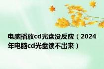 电脑播放cd光盘没反应（2024年电脑cd光盘读不出来）