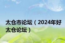 太仓市论坛（2024年好太仓论坛）