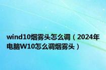 wind10烟雾头怎么调（2024年电脑W10怎么调烟雾头）