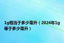 1g相当于多少毫升（2024年1g等于多少毫升）