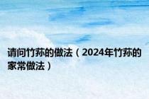 请问竹荪的做法（2024年竹荪的家常做法）