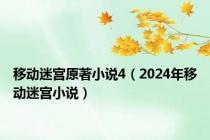 移动迷宫原著小说4（2024年移动迷宫小说）