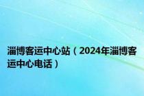 淄博客运中心站（2024年淄博客运中心电话）