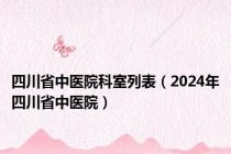 四川省中医院科室列表（2024年四川省中医院）