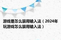 游戏是怎么禁用输入法（2024年玩游戏怎么禁用输入法）