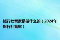 旅行社管家是做什么的（2024年旅行社管家）