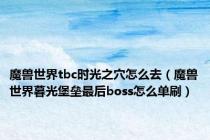 魔兽世界tbc时光之穴怎么去（魔兽世界暮光堡垒最后boss怎么单刷）