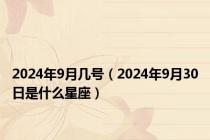 2024年9月几号（2024年9月30日是什么星座）