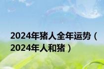 2024年猪人全年运势（2024年人和猪）