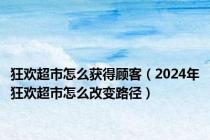 狂欢超市怎么获得顾客（2024年狂欢超市怎么改变路径）