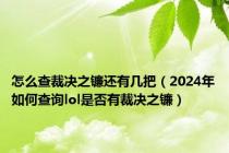 怎么查裁决之镰还有几把（2024年如何查询lol是否有裁决之镰）