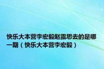 快乐大本营李宏毅赵露思去的是哪一期（快乐大本营李宏毅）