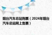 烟台汽车总站购票（2024年烟台汽车总站网上售票）