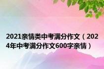 2021亲情类中考满分作文（2024年中考满分作文600字亲情）