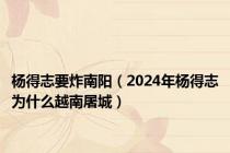 杨得志要炸南阳（2024年杨得志为什么越南屠城）