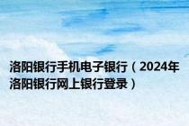 洛阳银行手机电子银行（2024年洛阳银行网上银行登录）