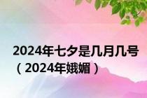 2024年七夕是几月几号（2024年娥媚）