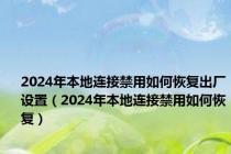 2024年本地连接禁用如何恢复出厂设置（2024年本地连接禁用如何恢复）