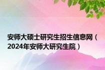 安师大硕士研究生招生信息网（2024年安师大研究生院）