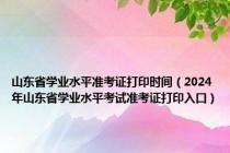 山东省学业水平准考证打印时间（2024年山东省学业水平考试准考证打印入口）