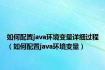 如何配置java环境变量详细过程（如何配置java环境变量）