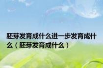 胚芽发育成什么进一步发育成什么（胚芽发育成什么）