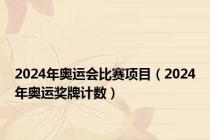 2024年奥运会比赛项目（2024年奥运奖牌计数）