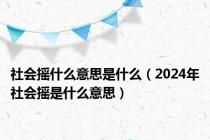 社会摇什么意思是什么（2024年社会摇是什么意思）