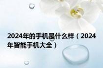 2024年的手机是什么样（2024年智能手机大全）