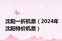 沈阳一折机票（2024年沈阳特价机票）