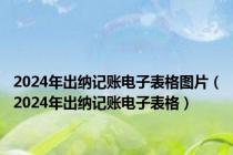 2024年出纳记账电子表格图片（2024年出纳记账电子表格）