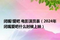 闭嘴!爱吧 电影演员表（2024年闭嘴爱吧什么时候上映）