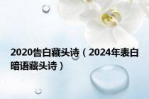 2020告白藏头诗（2024年表白暗语藏头诗）