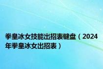 拳皇冰女技能出招表键盘（2024年拳皇冰女出招表）