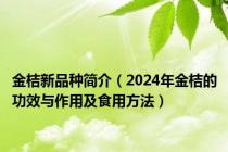 金桔新品种简介（2024年金桔的功效与作用及食用方法）