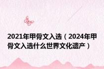 2021年甲骨文入选（2024年甲骨文入选什么世界文化遗产）