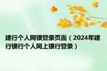 建行个人网银登录页面（2024年建行银行个人网上银行登录）