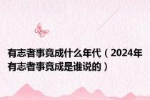 有志者事竟成什么年代（2024年有志者事竟成是谁说的）