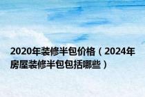 2020年装修半包价格（2024年房屋装修半包包括哪些）