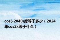 cos(-2040)度等于多少（2024年cos2x等于什么）