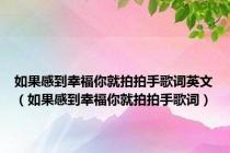 如果感到幸福你就拍拍手歌词英文（如果感到幸福你就拍拍手歌词）