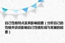 自己性格特点及其影响因素（分析自己的性格并谈谈影响自己性格形成与发展的因素）