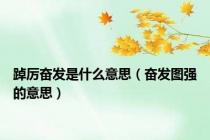 踔厉奋发是什么意思（奋发图强的意思）