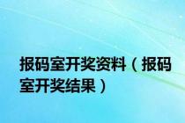 报码室开奖资料（报码室开奖结果）