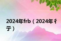 2024年frb（2024年彳亍）