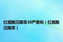 红细胞沉降率30严重吗（红细胞沉降率）