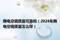 韩电空调质量可靠吗（2024年韩电空调质量怎么样）